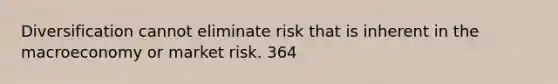 Diversification cannot eliminate risk that is inherent in the macroeconomy or market risk. 364