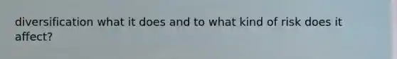 diversification what it does and to what kind of risk does it affect?