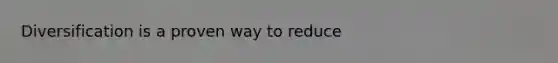 Diversification is a proven way to reduce