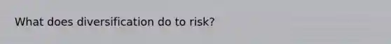 What does diversification do to risk?