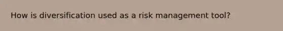 How is diversification used as a risk management tool?