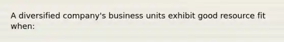 A diversified company's business units exhibit good resource fit when: