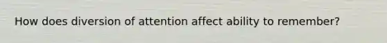 How does diversion of attention affect ability to remember?