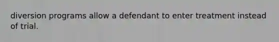 diversion programs allow a defendant to enter treatment instead of trial.