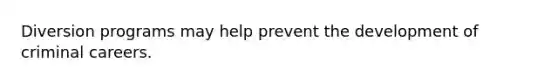 Diversion programs may help prevent the development of criminal careers.