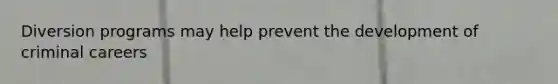 Diversion programs may help prevent the development of criminal careers