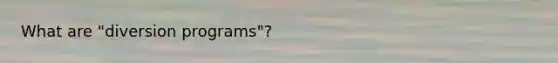 What are "diversion programs"?