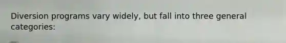 Diversion programs vary widely, but fall into three general categories: