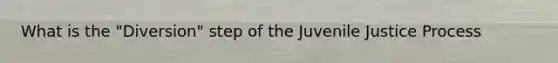 What is the "Diversion" step of the Juvenile Justice Process