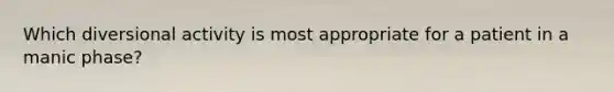 Which diversional activity is most appropriate for a patient in a manic phase?