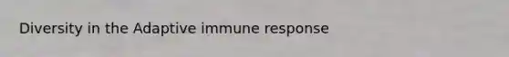 Diversity in the Adaptive immune response