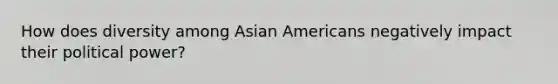 How does diversity among Asian Americans negatively impact their political power?