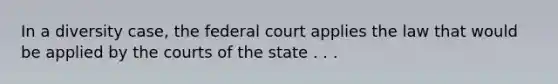 In a diversity case, the federal court applies the law that would be applied by the courts of the state . . .