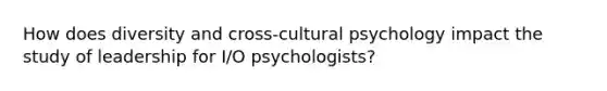 How does diversity and cross-cultural psychology impact the study of leadership for I/O psychologists?