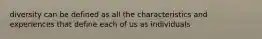 diversity can be defined as all the characteristics and experiences that define each of us as individuals