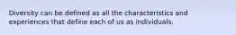 Diversity can be defined as all the characteristics and experiences that define each of us as individuals.