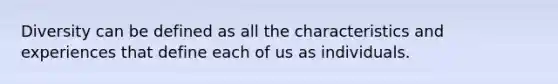 Diversity can be defined as all the characteristics and experiences that define each of us as individuals.