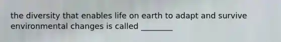 the diversity that enables life on earth to adapt and survive environmental changes is called ________