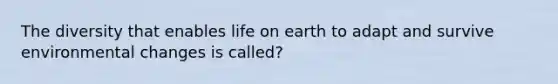 The diversity that enables life on earth to adapt and survive environmental changes is called?