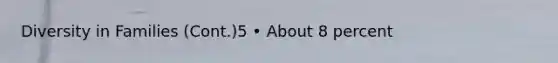 Diversity in Families (Cont.)5 • About 8 percent