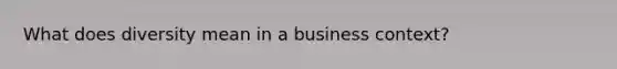 What does diversity mean in a business context?