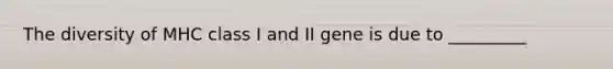 The diversity of MHC class I and II gene is due to _________
