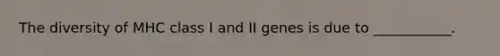 The diversity of MHC class I and II genes is due to ___________.
