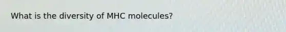 What is the diversity of MHC molecules?