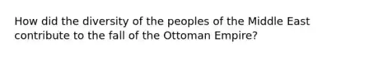 How did the diversity of the peoples of the Middle East contribute to the fall of the Ottoman Empire?