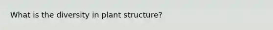 What is the diversity in plant structure?