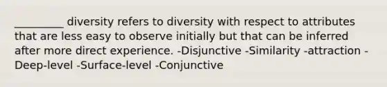 _________ diversity refers to diversity with respect to attributes that are less easy to observe initially but that can be inferred after more direct experience. -Disjunctive -Similarity -attraction -Deep-level -Surface-level -Conjunctive