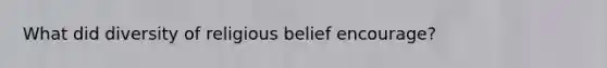 What did diversity of religious belief encourage?