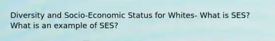 Diversity and Socio-Economic Status for Whites- What is SES? What is an example of SES?