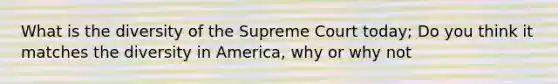 What is the diversity of the Supreme Court today; Do you think it matches the diversity in America, why or why not