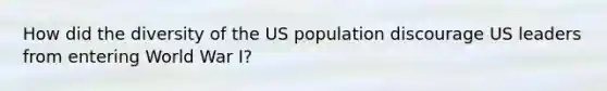 How did the diversity of the US population discourage US leaders from entering World War I?