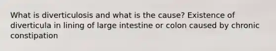 What is diverticulosis and what is the cause? Existence of diverticula in lining of large intestine or colon caused by chronic constipation