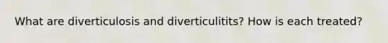 What are diverticulosis and diverticulitits? How is each treated?