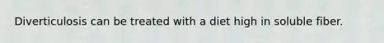 Diverticulosis can be treated with a diet high in soluble fiber.