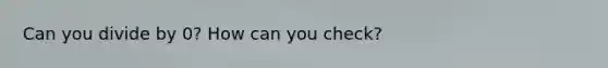 Can you divide by 0? How can you check?