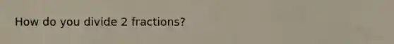 How do you divide 2 fractions?