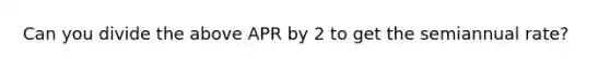 Can you divide the above APR by 2 to get the semiannual rate?