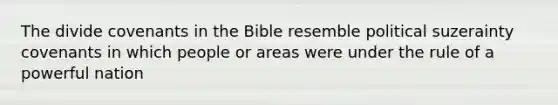 The divide covenants in the Bible resemble political suzerainty covenants in which people or areas were under the rule of a powerful nation