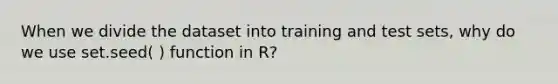 When we divide the dataset into training and test sets, why do we use set.seed( ) function in R?