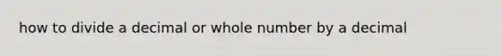 how to divide a decimal or whole number by a decimal