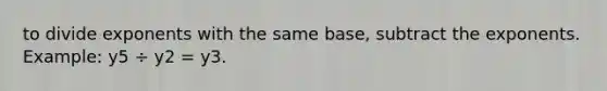 to divide exponents with the same base, subtract the exponents. Example: y5 ÷ y2 = y3.