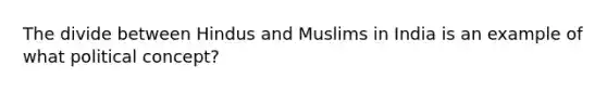 The divide between Hindus and Muslims in India is an example of what political concept?