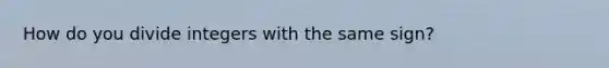 How do you divide integers with the same sign?