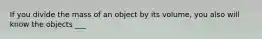 If you divide the mass of an object by its volume, you also will know the objects ___