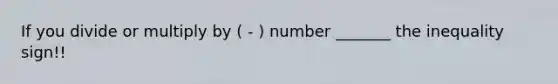 If you divide or multiply by ( - ) number _______ the inequality sign!!