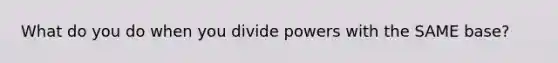 What do you do when you divide powers with the SAME base?